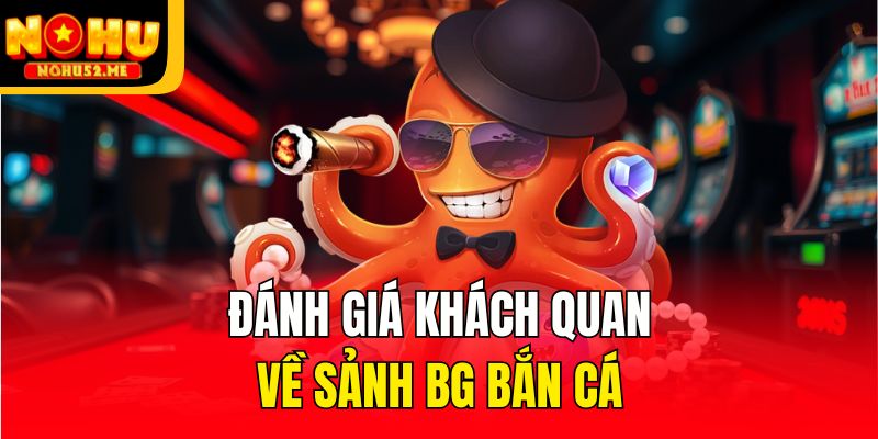 BG Bắn Cá - Sảnh Game Săn Thưởng Hấp Dẫn Của Nohu52