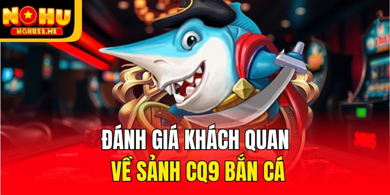CQ9 Bắn Cá - Sảnh Game Không Thể Bỏ Qua Tại Nohu52