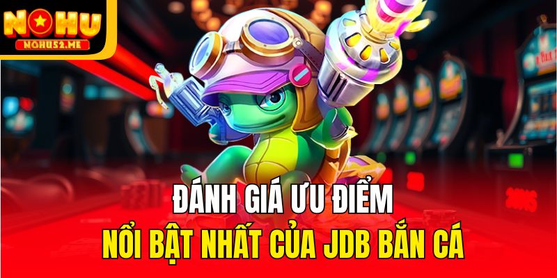JDB Bắn Cá - Sảnh Săn Ngư Đỉnh Của Chóp Chỉ Có Tại Nohu52