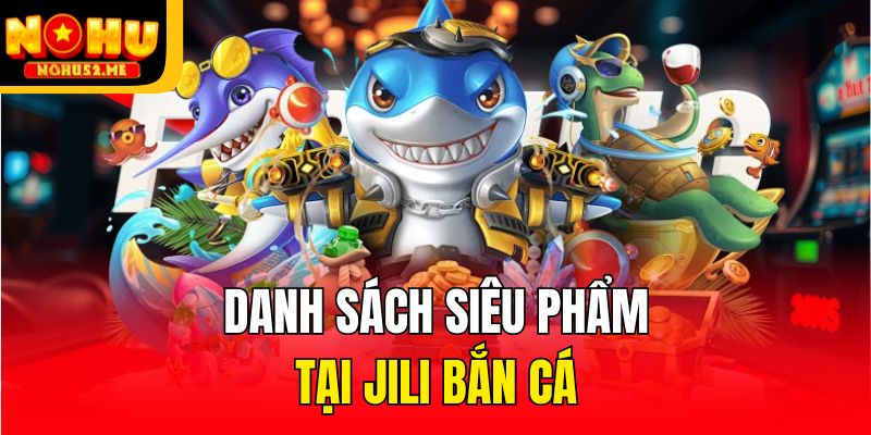JiLi Bắn Cá - Tập Hợp Các Siêu Phẩm Hấp Dẫn Tại Nohu52