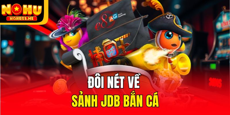 JDB Bắn Cá - Sảnh Săn Ngư Đỉnh Của Chóp Chỉ Có Tại Nohu52