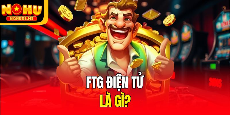 FTG Điện Tử - Sảnh Game Cá Cược Hấp Dẫn Tại Nohu52