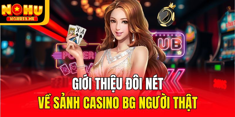 BG Người Thật - Sảnh Casino Xanh Chín Hàng Đầu Hiện Nay