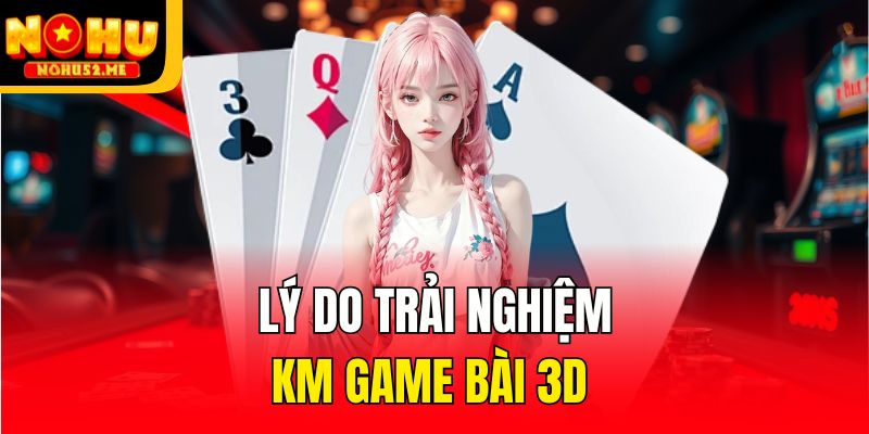KM Game Bài 3d Uy Tín Cho Người Mới Trải Nghiệm Ngay 2026