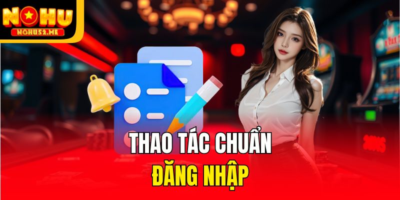 Đăng Nhập Nohu52 - Chi Tiết Thao Tác Chuẩn Bạn Tránh Lừa Đảo