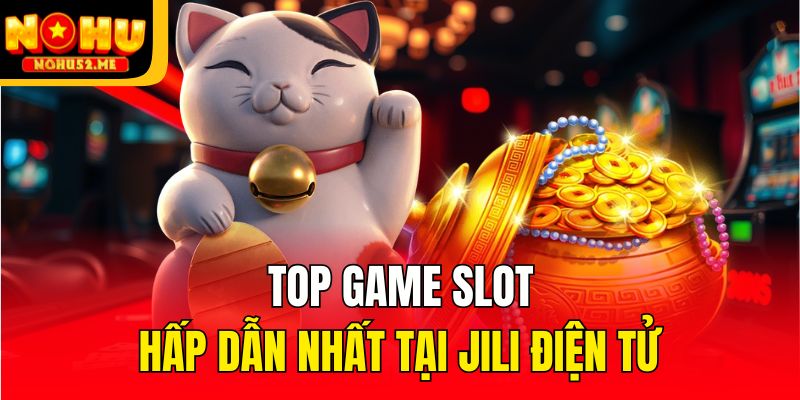 JiLi Điện Tử - Sảnh Chơi Slot Online Dẫn Đầu Mọi Xu Hướng