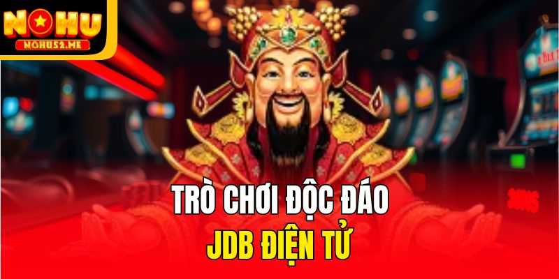 JDB Điện Tử - Trải Nghiệm Nhận Thưởng Khủng Sảnh Game Online