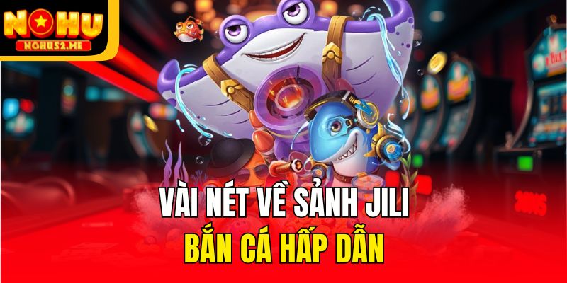 JiLi Bắn Cá - Tập Hợp Các Siêu Phẩm Hấp Dẫn Tại Nohu52