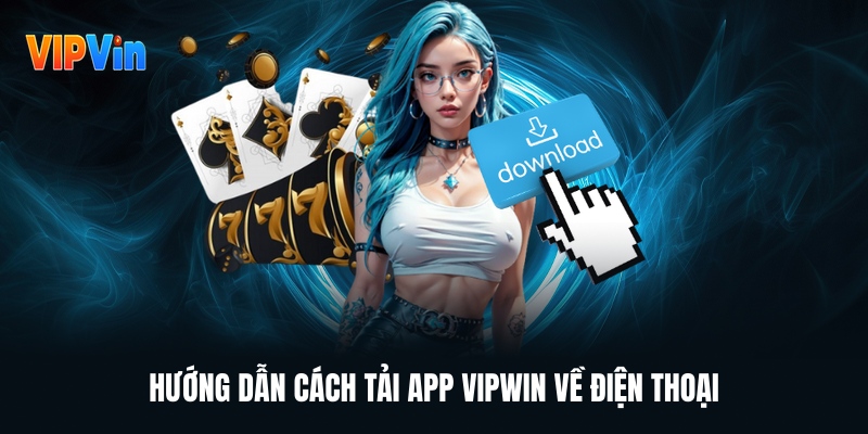 Tải App VIPWIN Hướng Dẫn Cách Thực Hiện Mượt Mà Nhất